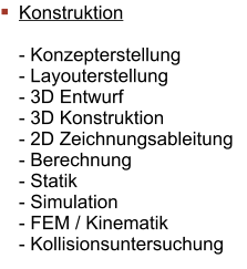 Konstruktion  - Konzepterstellung - Layouterstellung - 3D Entwurf - 3D Konstruktion - 2D Zeichnungsableitung - Berechnung - Statik - Simulation - FEM / Kinematik - Kollisionsuntersuchung